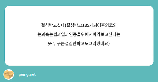 철심박고싶다(철심박고185가되어횬의코와눈과속눈썹과입과인중을위에서바라보고싶다는뜻 누구는철심안박고도그러겠네요)
