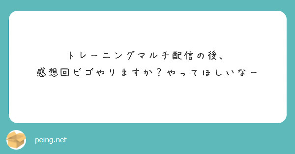 トレーニングマルチ配信の後、
感想回ビゴやりますか？やってほしいなー