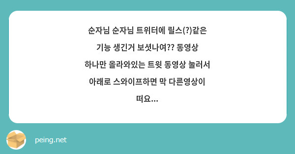 순자님 순자님 트위터에 릴스(?)같은 기능 생긴거 보셧나여?? 동영상 하나만 올라와있는 트윗 동영상 눌러서 아래로 스와이프하면 막 다른영상이 떠요...