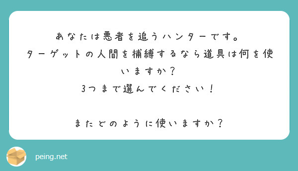 あなたは悪者を追うハンターです。
ターゲットの人間を捕縛するなら道具は何を使いますか？
3つまで選んでください！

またどのように使いますか？
