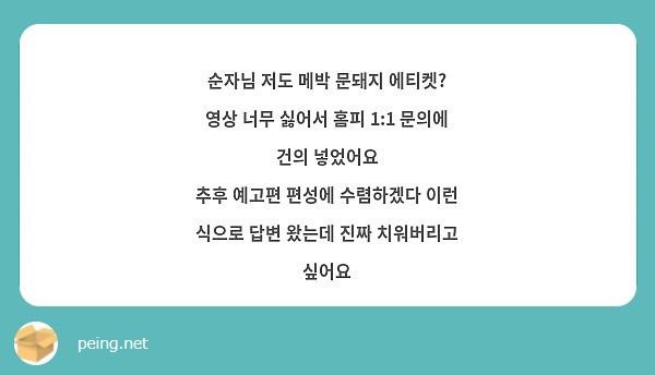 순자님 저도 메박 문돼지 에티켓? 영상 너무 싫어서 홈피 1:1 문의에 건의 넣었어요
추후 예고편 편성에 수렴하겠다 이런 식으로 답변 왔는데 진짜 치워버리고 싶어요
