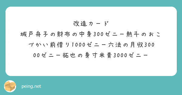 改造カード
城戸舟子の財布の中身300ゼニー熱斗のおこづかい前借り1000ゼニー六法の月収30000ゼニー拓也の身寸米青3000ゼニー