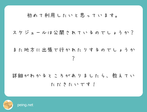 初めて利用したいと思っています。

スケジュールは公開されているのでしょうか？

また地方に出張で行かれたりするのでしょうか？

詳細がわかるところがありましたら、教えていただきたいです！