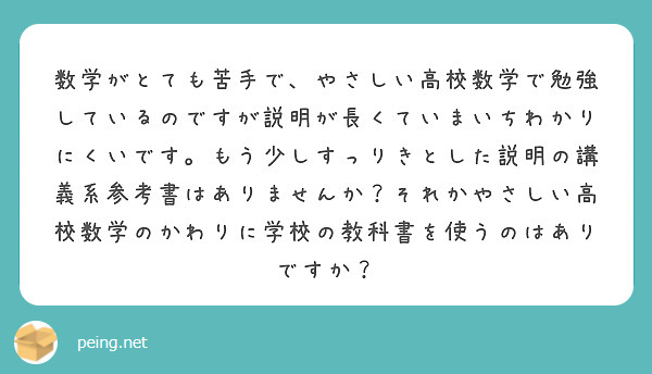 数学がとても苦手で、やさしい高校数学で勉強しているのですが説明が長くていまいちわかりにくいです。もう少しすっりきとした説明の講義系参考書はありませんか？それかやさしい高校数学のかわりに学校の教科書を使うのはありですか？