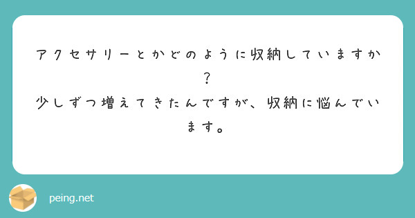 アクセサリーとかどのように収納していますか？
少しずつ増えてきたんですが、収納に悩んでいます。