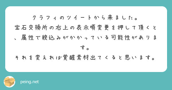 クラフィのツイートから来ました。
宝石交換所の右上の表示順変更を押して頂くと、属性で絞込みがかかっている可能性があります。
それを変えれば覚醒素材出てくると思います。