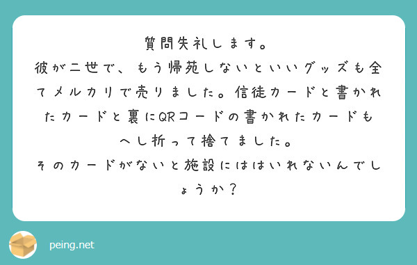 質問失礼します。
彼が二世で、もう帰苑しないといいグッズも全てメルカリで売りました。信徒カードと書かれたカードと裏にQRコードの書かれたカードもへし折って捨てました。
そのカードがないと施設にははいれないんでしょうか？