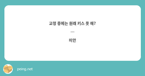 교정 중에는 원래 키스 못 해?
…
미안