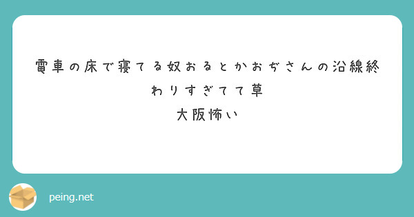 電車の床で寝てる奴おるとかおぢさんの沿線終わりすぎてて草
大阪怖い