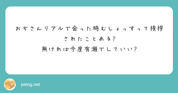 おぢさんリアルで会った時むしょっすって挨拶されたことある?
無ければ今度有瀬でしていい?