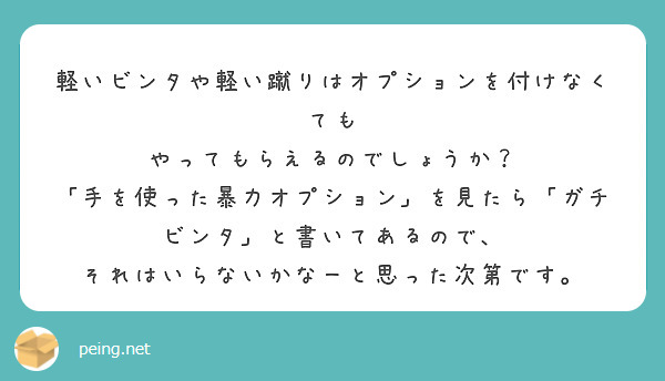 軽いビンタや軽い蹴りはオプションを付けなくても
やってもらえるのでしょうか？
「手を使った暴力オプション」を見たら「ガチビンタ」と書いてあるので、
それはいらないかなーと思った次第です。