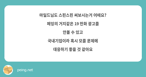 마일드님도 스핀스핀 써보시는거 어때요?
페잉의 거지같은 19 만화 광고를 안볼 수 있고 
국내기업이라 혹시 모를 문제에 대응하기 좋을 것 같아요
