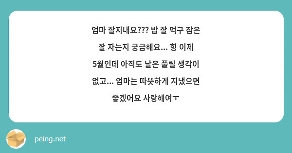 엄마 잘지내요??? 밥 잘 먹구 잠은 잘 자는지 궁금해요... 힝 이제 5월인데 아직도 날은 풀릴 생각이 없고... 엄마는 따뜻하게 지냈으면 좋겠어요 사랑해여ㅜ