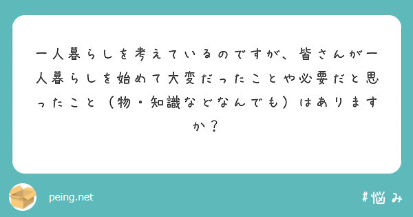 一人暮らしを考えているのですが、皆さんが一人暮らしを始めて大変だったことや必要だと思ったこと（物・知識などなんで Peing 質問箱