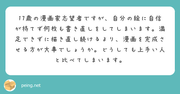 17歳の漫画家志望者ですが、自分の絵に自信が持てず何枚も書き直しをしてしまいます。満足できずに描き直し続けるより、漫画を完成させる方が大事でしょうか。どうしても上手い人と比べてしまいます。