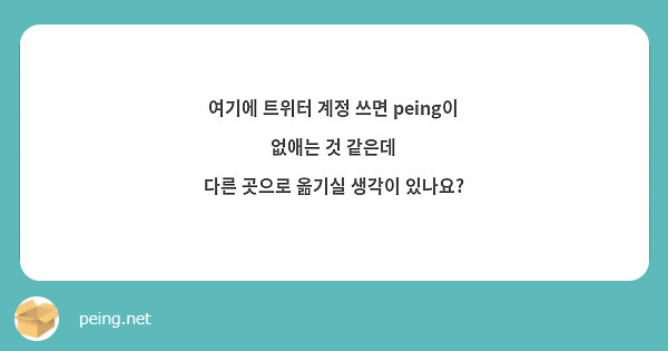 여기에 트위터 계정 쓰면 peing이 없애는 것 같은데
다른 곳으로 옮기실 생각이 있나요?