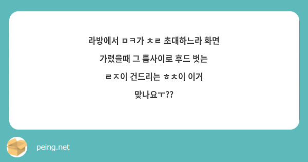 라방에서 ㅁㅋ가 ㅊㄹ 초대하느라 화면 가렸을때 그 틈사이로 후드 벗는 ㄹㅈ이 건드리는 ㅎㅊ이 이거 맞나요ㅜ?? 