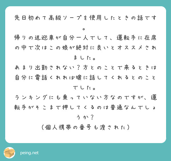 先日初めて高級ソープを使用したときの話です。
帰りの送迎車が自分一人でして、運転手に在席の中で次はこの娘が絶対に良いとオススメされました。
あまり出勤されない？方とのことで来るときは自分に電話くれれば嬢に話してくれるとのことでした。
ランキングにも乗っていない方なのですが、運転手がそこまで押してくるのは普通なんでしょうか？
（個人携帯の番号も渡された）