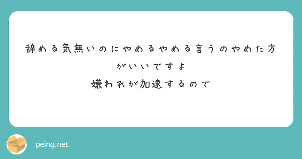辞める気無いのにやめるやめる言うのやめた方がいいですよ
嫌われが加速するので