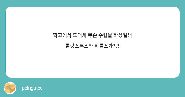 학교에서 도대체 무슨 수업을 하셨길래 롤링스톤즈와 비틀즈가??!