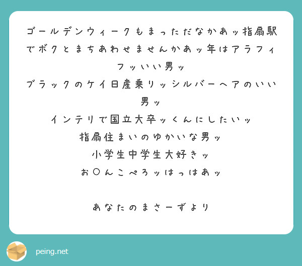 ゴールデンウィークもまっただなかあッ指扇駅でボクとまちあわせませんかあッ年はアラフィフッいい男ッ
ブラックのケイ日産乗りッシルバーへアのいい男ッ
インテリで国立大卒ッくんにしたいッ
指扇住まいのゆかいな男ッ
小学生中学生大好きッ
お○んこぺろッはっはあッ

あなたのまさーずより
