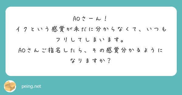 AOさーん！
イクという感覚が未だに分からなくて、いつもフリしてしまいます。
AOさんご指名したら、その感覚分かるようになりますか？