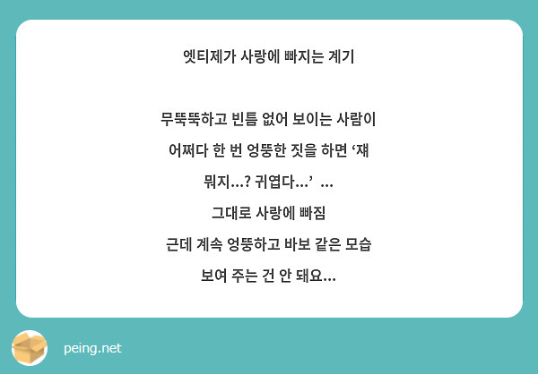 엣티제가 사랑에 빠지는 계기

무뚝뚝하고 빈틈 없어 보이는 사람이 어쩌다 한 번 엉뚱한 짓을 하면 ‘쟤 뭐지...? 귀엽다...’  ... 그대로 사랑에 빠짐
근데 계속 엉뚱하고 바보 같은 모습 보여 주는 건 안 돼요...
