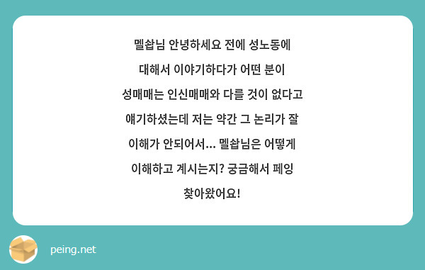 멜솹님 안녕하세요 전에 성노동에 대해서 이야기하다가 어떤 분이 성매매는 인신매매와 다를 것이 없다고 얘기하셨는데 저는 약간 그 논리가 잘 이해가 안되어서... 멜솹님은 어떻게 이해하고 계시는지? 궁금해서 페잉 찾아왔어요! 