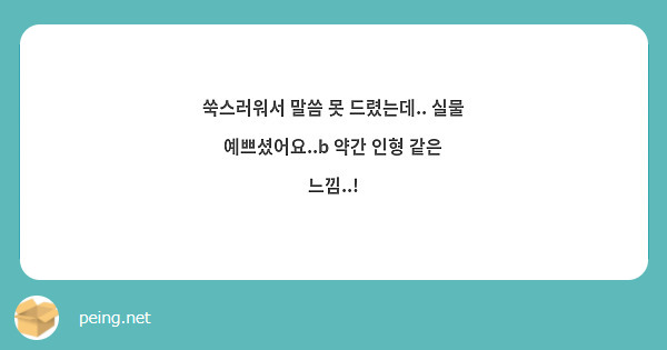 쑥스러워서 말씀 못 드렸는데.. 실물 예쁘셨어요..b 약간 인형 같은 느낌..!