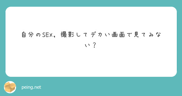 自分のsex，撮影してデカい画面で見てみない？ Peing 質問箱