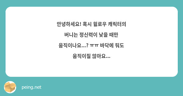 안녕하세요! 혹시 윌로우 캐릭터의 버니는 정신력이 낮을 때만 움직이나요...? ㅠㅠ 바닥에 둬도 | Peing -질문함-