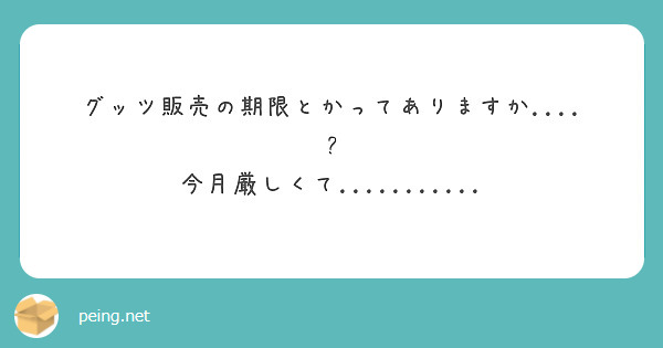グッツ販売の期限とかってありますか....?
今月厳しくて...........
