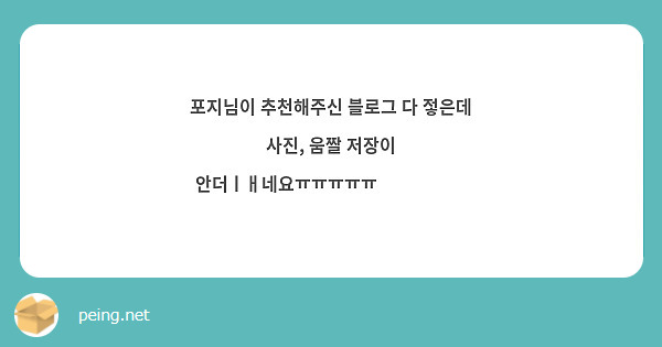 포지님이 추천해주신 블로그 다 젛은데 사진 움짤 저장이 안더ㅣㅐ네요ㅠㅠㅠㅠㅠ😭😭😭😭😭 Peing 질문함