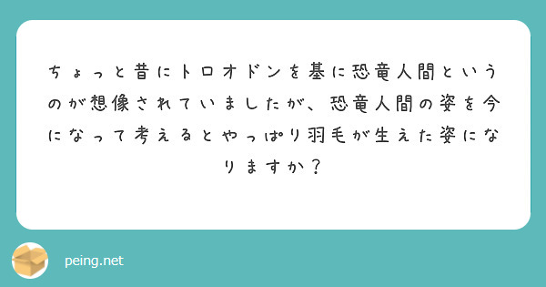 ちょっと昔にトロオドンを基に恐竜人間というのが想像されていましたが、恐竜人間の姿を今になって考えるとやっぱり羽毛が生えた姿になりますか？
