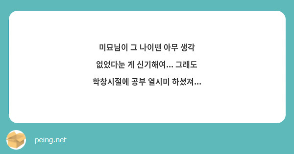 미묘님이 그 나이땐 아무 생각 없었다눈 게 신기해여... 그래도 학창시절에 공부 열시미 하셨져...