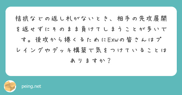 拮抗などの返し札がないとき、相手の先攻展開を返せずにそのまま負けてしまうことが多いです。後攻から捲くるためにEXWの皆さんはプレイングやデッキ構築で気をつけていることはありますか？
