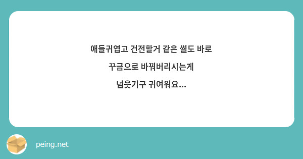 애들귀엽고 건전할거 같은 썰도 바로 꾸금으로 바꿔버리시는게 넘웃기구 귀여워요... | Peing -질문함-