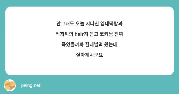 안그래도 오늘 지나친 엽내떡밥과 적저씨의 hair져 듣고 코키님 진짜 죽었을까봐 헐레벌떡 왔는데 살아계시군요