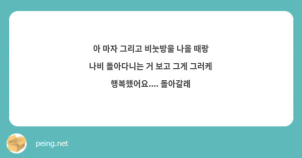 아 마자 그리고 비눗방울 나올 때랑 나비 돌아다니는 거 보고 그게 그러케 행복했어요.... 돌아갈래