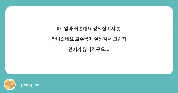 아..엄마 죄송해요 강의실에서 못 만나겠네요 교수님이 잘생겨서 그런지 인기가 많더라구요...