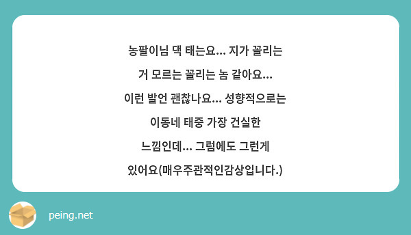 농팔이님 댁 태는요... 지가 꼴리는 거 모르는 꼴리는 놈 같아요... 이런 발언 괜찮나요... | Peing -질문함-