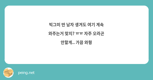 빅그미 딴 남자 생겨도 여기 계속 와주는거 맞지? ㅠㅠ 자주 오라곤 안할게.. 가끔 와줭