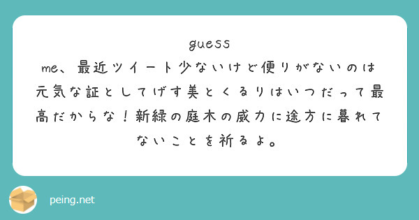 guess me、最近ツイート少ないけど便りがないのは元気な証としてげす美とくるりはいつだって最高だからな！新緑の庭木の威力に途方に暮れてないことを祈るよ。