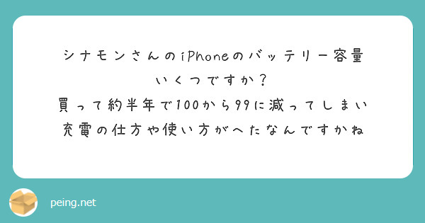 シナモンさんのiPhoneのバッテリー容量いくつですか？
買って約半年で100から99に減ってしまい充電の仕方や使い方がへたなんですかね
