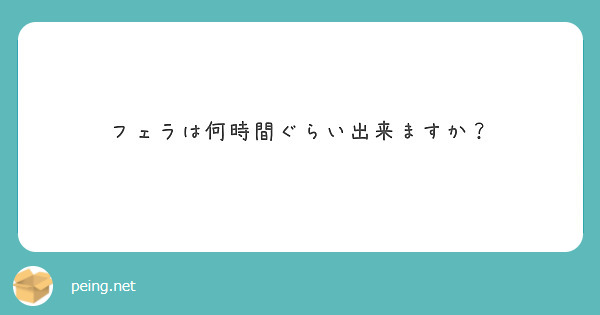 フェラは何時間ぐらい出来ますか？ | Peing -質問箱-