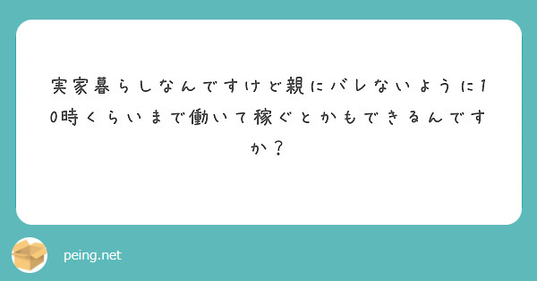実家暮らしなんですけど親にバレないように10時くらいまで働いて稼ぐとかもできるんですか？