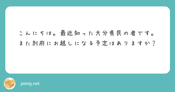 こんにちは。最近知った大分県民の者です。
また別府にお越しになる予定はありますか？