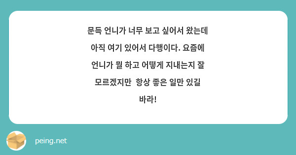 문득 언니가 너무 보고 싶어서 왔는데 아직 여기 있어서 다행이다. 요즘에 언니가 뭘 하고 어떻게 지내는지 잘 모르겠지만  항상 좋은 일만 있길 바라!