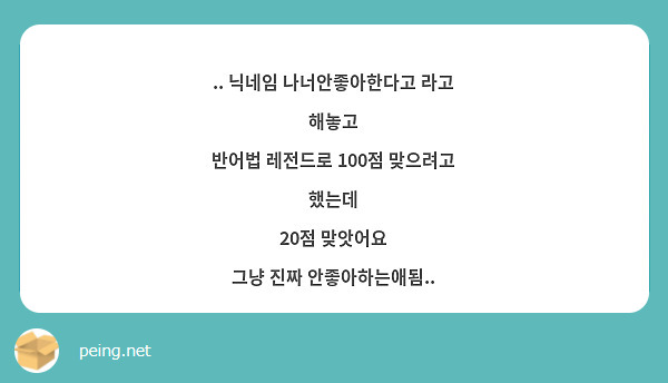 닉네임 나너안좋아한다고 라고 해놓고 반어법 레전드로 100점 맞으려고 했는데 20점 맞앗어요 | Peing -질문함-