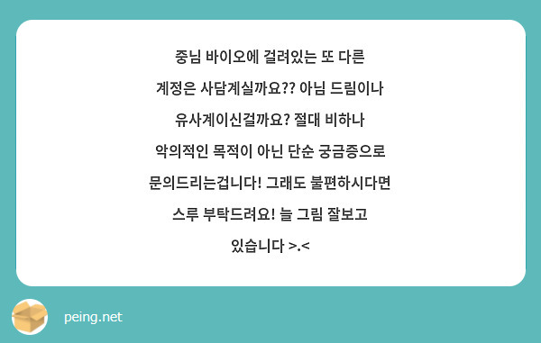 중님 바이오에 걸려있는 또 다른 계정은 사담계실까요?? 아님 드림이나 유사계이신걸까요? 절대 비하나 악의적인 목적이 아닌 단순 궁금증으로 문의드리는겁니다! 그래도 불편하시다면 스루 부탁드려요! 늘 그림 잘보고 있습니다 >.<